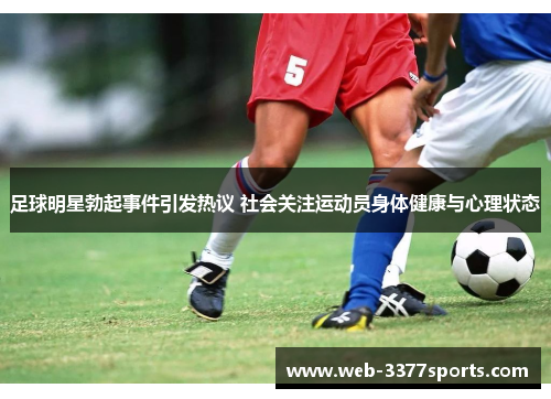 足球明星勃起事件引发热议 社会关注运动员身体健康与心理状态