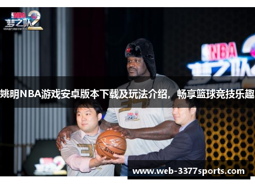 姚明NBA游戏安卓版本下载及玩法介绍，畅享篮球竞技乐趣