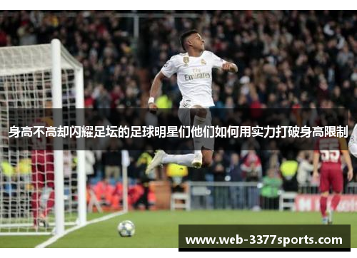 身高不高却闪耀足坛的足球明星们他们如何用实力打破身高限制