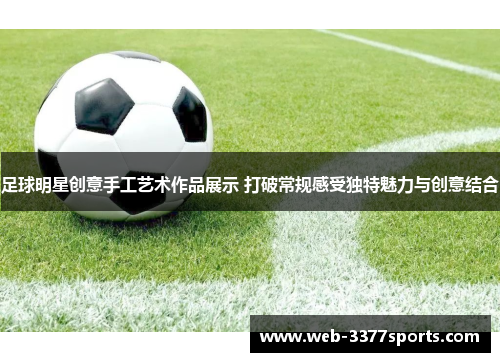 足球明星创意手工艺术作品展示 打破常规感受独特魅力与创意结合