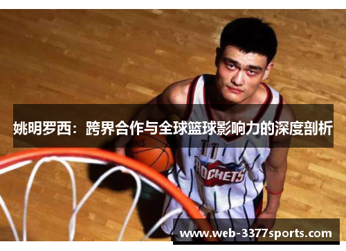 姚明罗西：跨界合作与全球篮球影响力的深度剖析