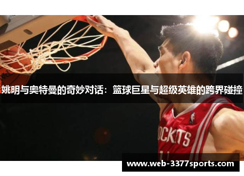 姚明与奥特曼的奇妙对话：篮球巨星与超级英雄的跨界碰撞