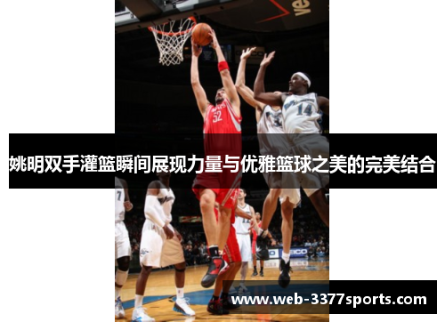 姚明双手灌篮瞬间展现力量与优雅篮球之美的完美结合