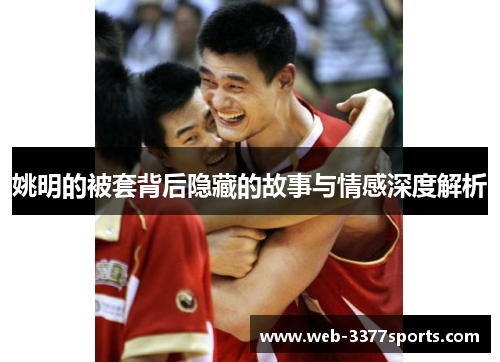 姚明的被套背后隐藏的故事与情感深度解析