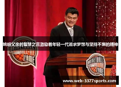 姚明父亲的智慧之言激励着年轻一代追求梦想与坚持不懈的精神