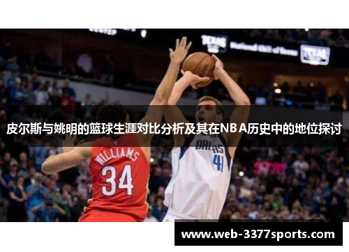 皮尔斯与姚明的篮球生涯对比分析及其在NBA历史中的地位探讨