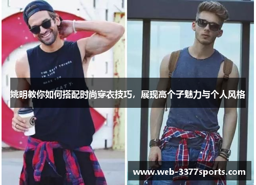 姚明教你如何搭配时尚穿衣技巧，展现高个子魅力与个人风格