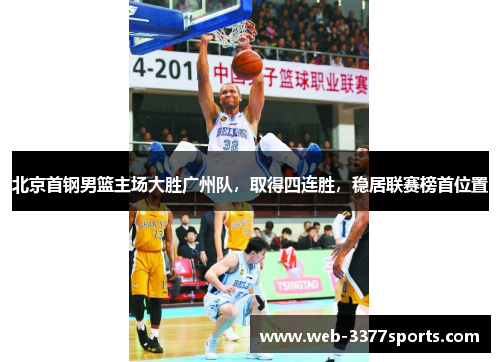 北京首钢男篮主场大胜广州队，取得四连胜，稳居联赛榜首位置