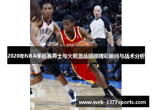 2020年NBA季后赛勇士与火箭激战回顾精彩瞬间与战术分析