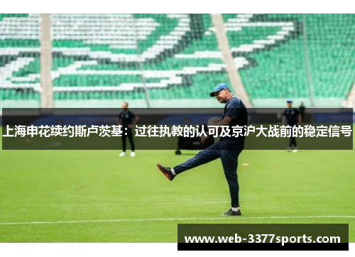 上海申花续约斯卢茨基：过往执教的认可及京沪大战前的稳定信号