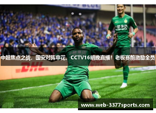 中超焦点之战，国安对阵申花，CCTV16明晚直播！老板赛前激励全员