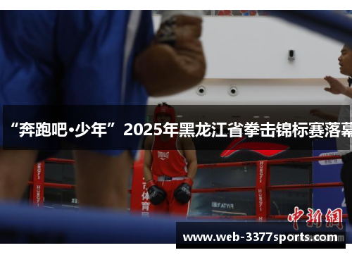 “奔跑吧·少年”2025年黑龙江省拳击锦标赛落幕