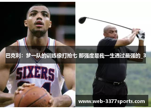 巴克利：梦一队的训练像打抢七 那强度是我一生遇过最强的_3