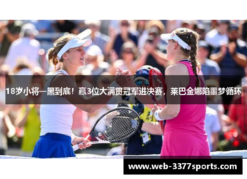 18岁小将一黑到底！赢3位大满贯冠军进决赛，莱巴金娜陷噩梦循环