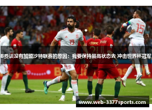 B费谈没有加盟沙特联赛的原因：我要保持最高状态去 冲击世界杯冠军